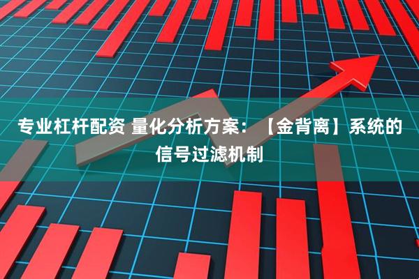 专业杠杆配资 量化分析方案：【金背离】系统的信号过滤机制