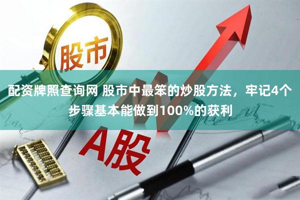 配资牌照查询网 股市中最笨的炒股方法，牢记4个步骤基本能做到100%的获利