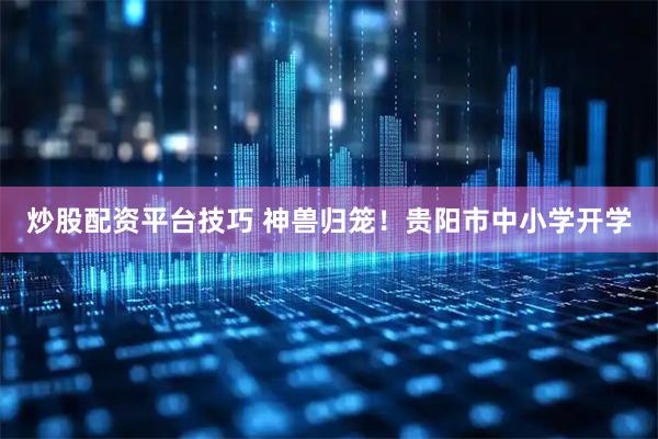 炒股配资平台技巧 神兽归笼！贵阳市中小学开学