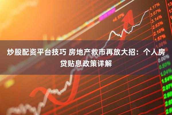 炒股配资平台技巧 房地产救市再放大招：个人房贷贴息政策详解