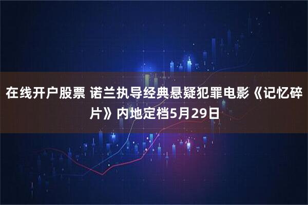 在线开户股票 诺兰执导经典悬疑犯罪电影《记忆碎片》内地定档5月29日