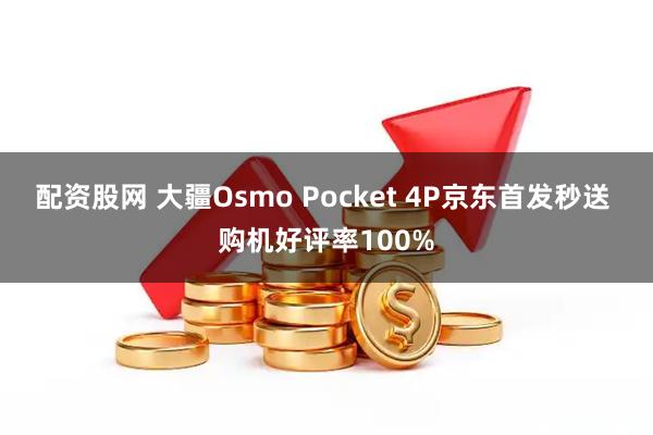 配资股网 大疆Osmo Pocket 4P京东首发秒送 购机好评率100%