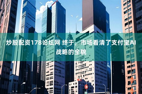炒股配资178论坛网 终于，市场看清了支付宝AI战略的全貌