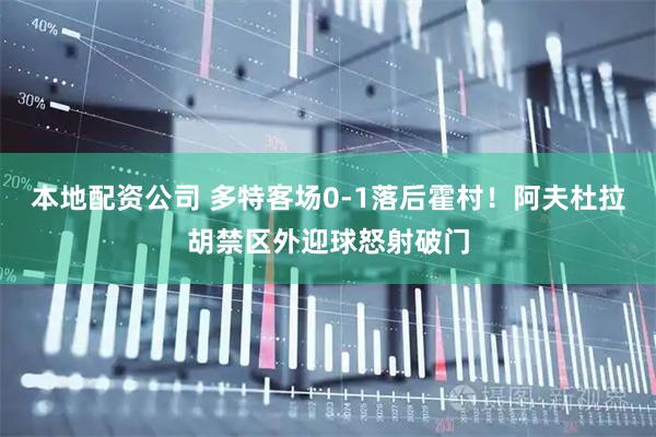 本地配资公司 多特客场0-1落后霍村！阿夫杜拉胡禁区外迎球怒射破门